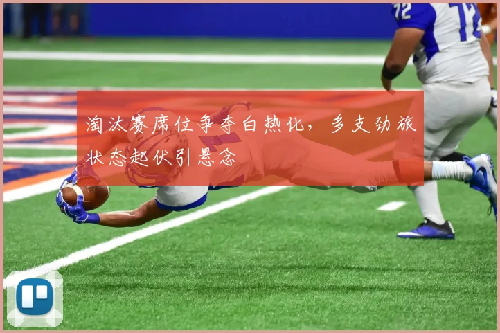 淘汰赛席位争夺白热化，多支劲旅状态起伏引悬念